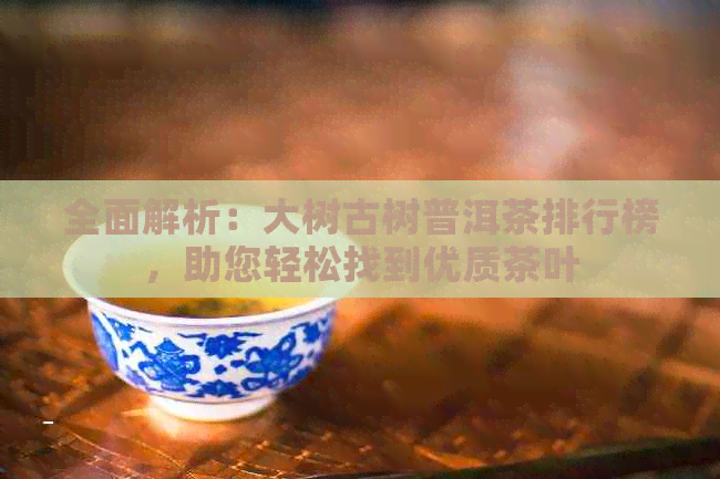 全面解析：大树古树普洱茶排行榜，助您轻松找到优质茶叶