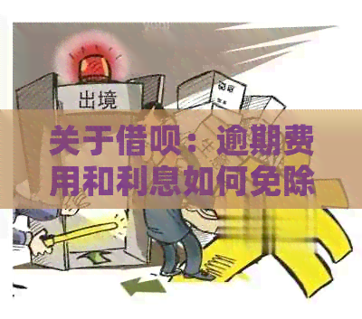 关于借呗：逾期费用和利息如何免除？详细指南一应俱全！