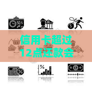 信用卡超过12点还款会逾期吗？怎么办？