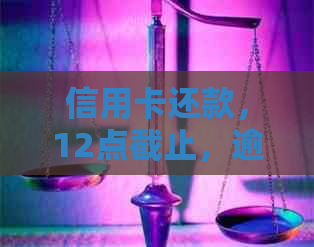 信用卡还款，12点截止，逾期计算，最后期限，超时影响