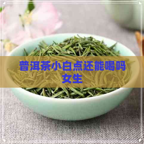 普洱茶小白点还能喝吗女生