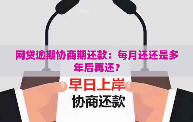 网贷逾期协商期还款：每月还还是多年后再还？