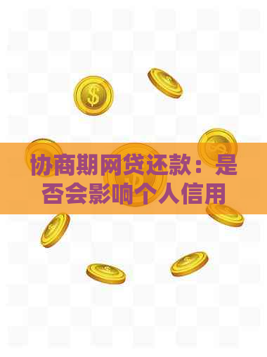 协商期网贷还款：是否会影响个人信用记录？完整解答与影响因素分析