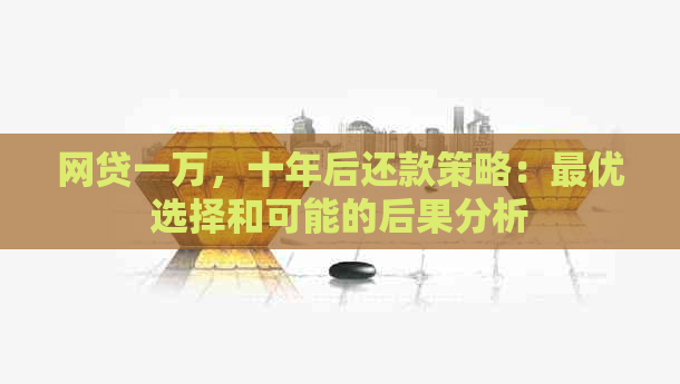 网贷一万，十年后还款策略：更优选择和可能的后果分析