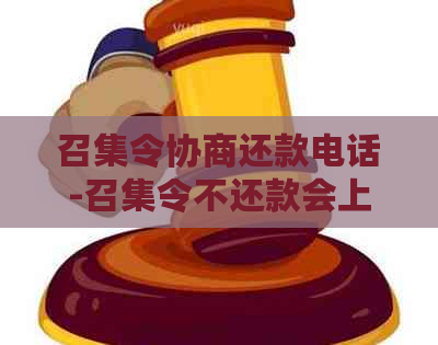 召集令协商还款电话-召集令不还款会上吗