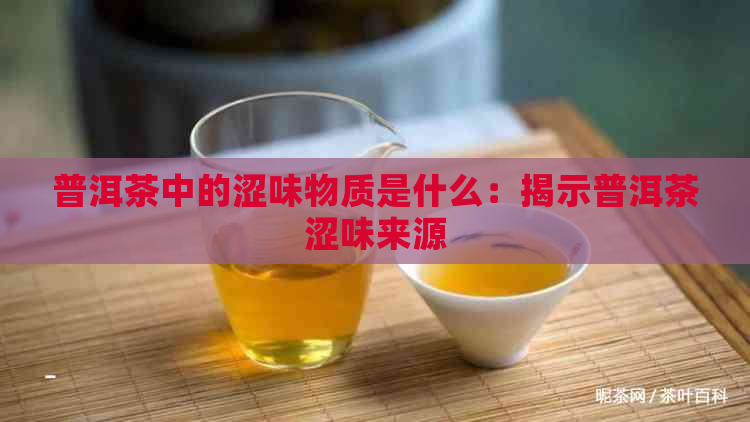 普洱茶中的涩味物质是什么：揭示普洱茶涩味来源