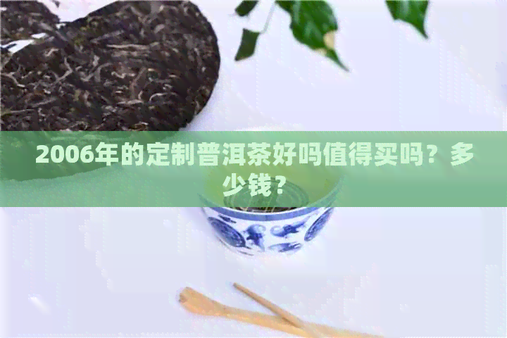 2006年的定制普洱茶好吗值得买吗？多少钱？