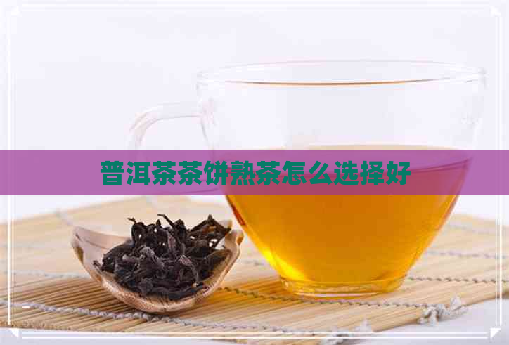 普洱茶茶饼熟茶怎么选择好