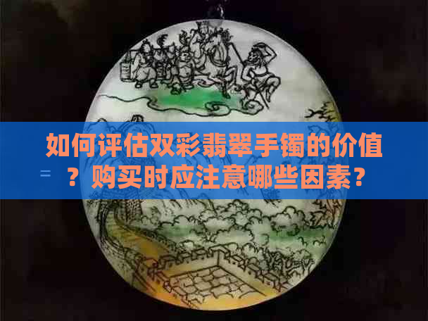 如何评估双彩翡翠手镯的价值？购买时应注意哪些因素？