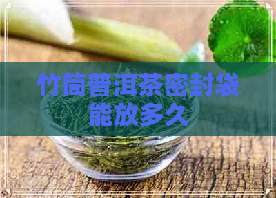 竹筒普洱茶密封袋能放多久