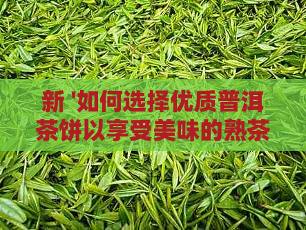 新 '如何选择优质普洱茶饼以享受美味的熟茶？'