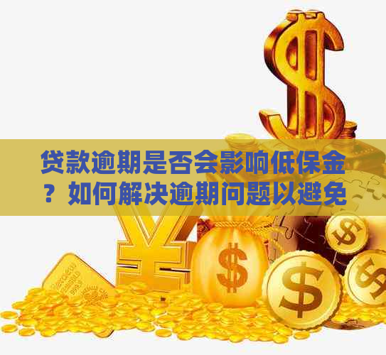 贷款逾期是否会影响低保金？如何解决逾期问题以避免影响低保待遇？