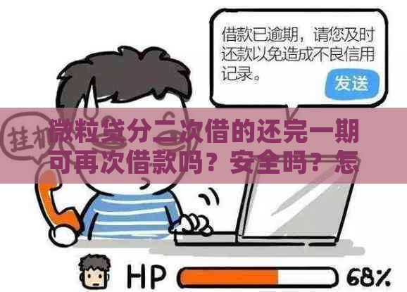 微粒贷分二次借的还完一期可再次借款吗？安全吗？怎么还款？