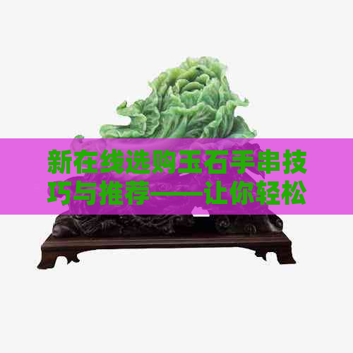 新在线选购玉石手串技巧与推荐——让你轻松选对理想之品