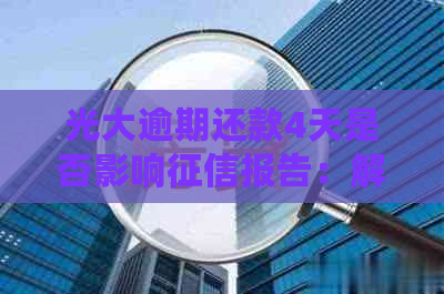 光大逾期还款4天是否影响报告：解答疑惑并提供建议