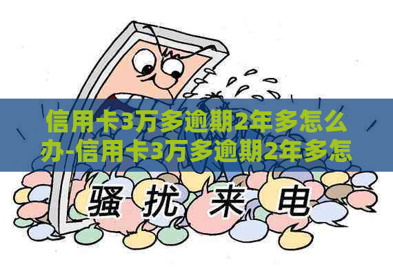 信用卡3万多逾期2年多怎么办-信用卡3万多逾期2年多怎么办呢