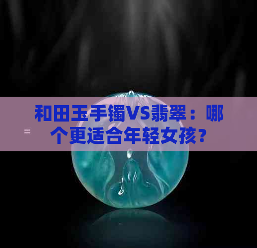 和田玉手镯VS翡翠：哪个更适合年轻女孩？