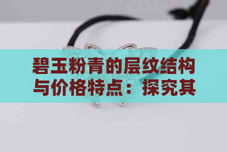 碧玉粉青的层纹结构与价格特点：探究其颜色、粉青程度以及独特之美