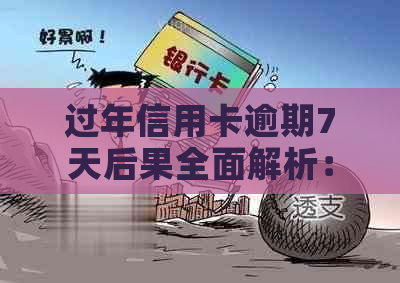 过年信用卡逾期7天后果全面解析：如何应对、影响与解决办法大揭秘