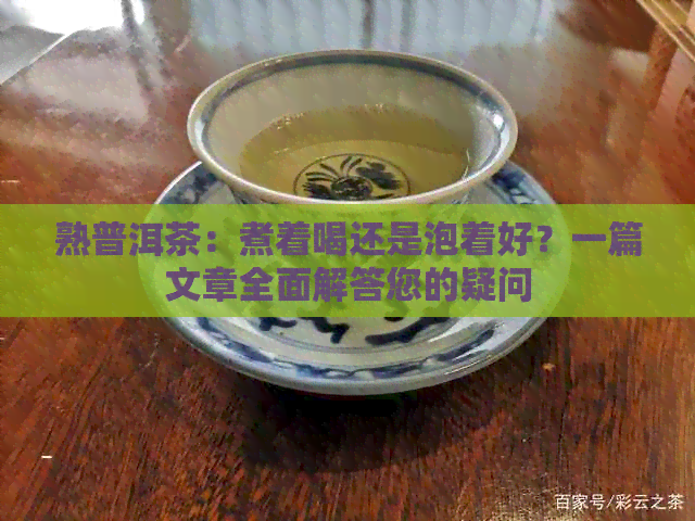 熟普洱茶：煮着喝还是泡着好？一篇文章全面解答您的疑问