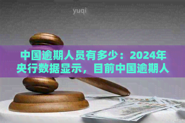 中国逾期人员有多少：2024年央行数据显示，目前中国逾期人员数量未公布。