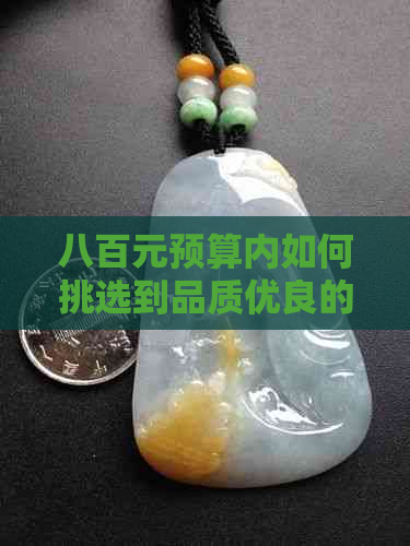 八百元预算内如何挑选到品质优良的翡翠手镯？