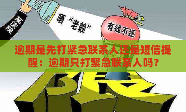 逾期是先打紧急联系人还是短信提醒：逾期只打紧急联系人吗？