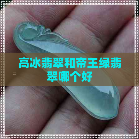 高冰翡翠和帝王绿翡翠哪个好