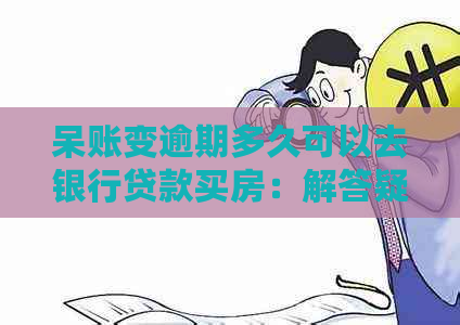 呆账变逾期多久可以去银行贷款买房：解答疑问与恢复贷款