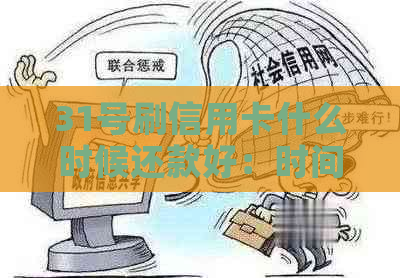 31号刷信用卡什么时候还款好：时间与还款策略