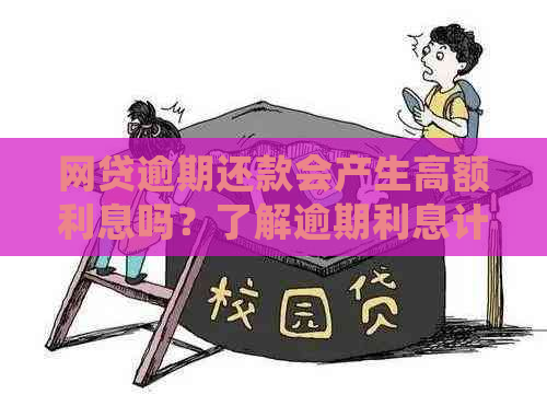 网贷逾期还款会产生高额利息吗？了解逾期利息计算方式和影响