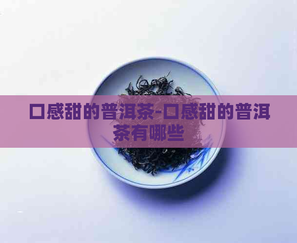 口感甜的普洱茶-口感甜的普洱茶有哪些