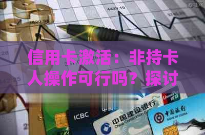 信用卡激活：非持卡人操作可行吗？探讨与解答