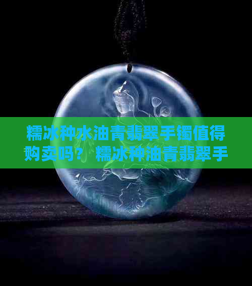 糯冰种水油青翡翠手镯值得购卖吗？ 糯冰种油青翡翠手镯价格是多少？