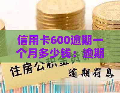 信用卡600逾期一个月多少钱：逾期利息及罚款全解析