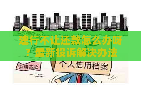 建行不让还款怎么办呀？最新投诉解决办法