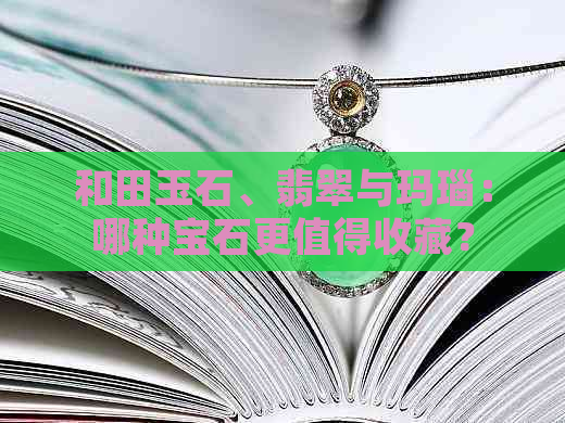 和田玉石、翡翠与玛瑙：哪种宝石更值得收藏？