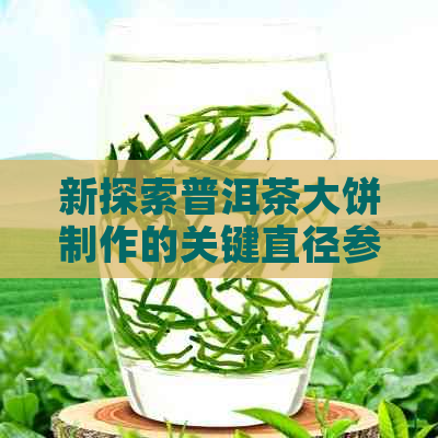 新探索普洱茶大饼制作的关键直径参数：一公斤茶叶的理想尺寸是多少？