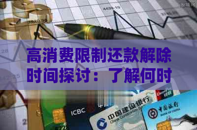 高消费限制还款解除时间探讨：了解何时可以重获信用卡及贷款使用权