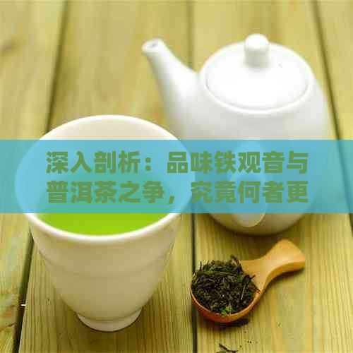 深入剖析：品味铁观音与普洱茶之争，究竟何者更胜一筹？