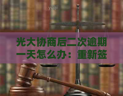 光大协商后二次逾期一天怎么办：重新签订协议还是期还款？