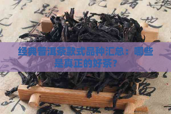 经典普洱茶款式品种汇总：哪些是真正的好茶？