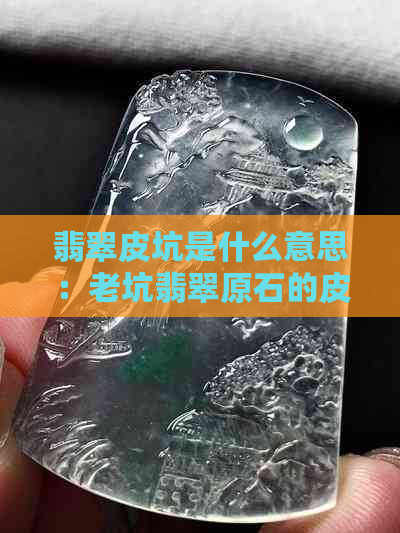 翡翠皮坑是什么意思：老坑翡翠原石的皮壳