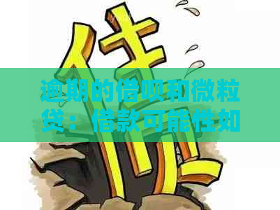 逾期的借呗和微粒贷：借款可能性如何？