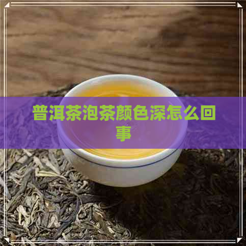 普洱茶泡茶颜色深怎么回事