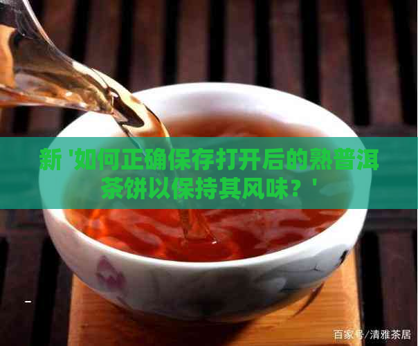 新 '如何正确保存打开后的熟普洱茶饼以保持其风味？'