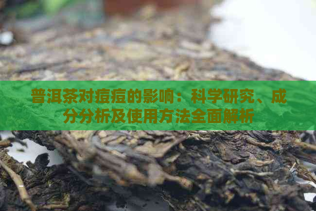 普洱茶对痘痘的影响：科学研究、成分分析及使用方法全面解析