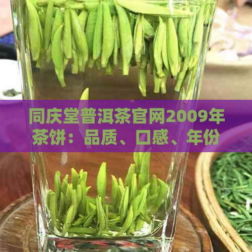 同庆堂普洱茶官网2009年茶饼：品质、口感、年份与收藏价值全方位解析