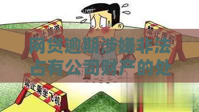 网贷逾期涉嫌非法占有公司财产的处理方法