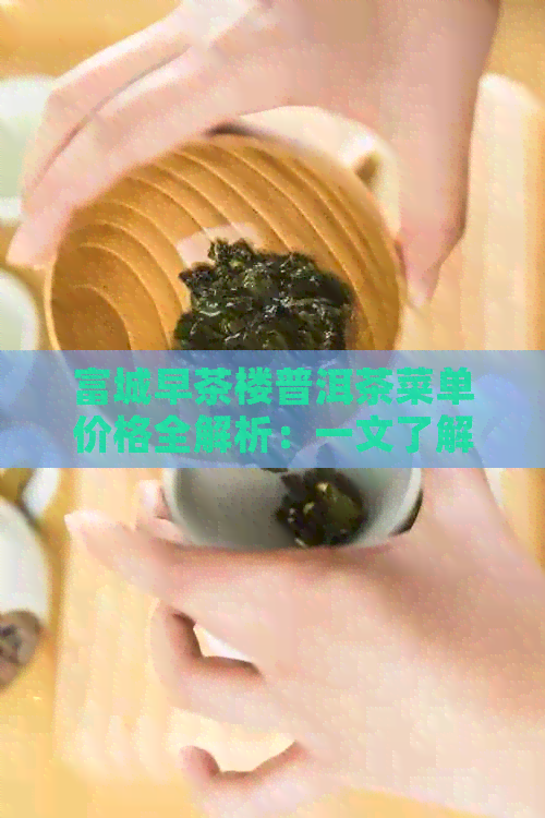 富城早茶楼普洱茶菜单价格全解析：一文了解各种茶叶的价格和口味